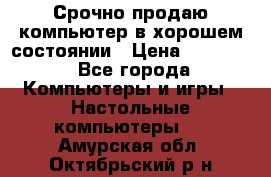 Срочно продаю компьютер в хорошем состоянии › Цена ­ 25 000 - Все города Компьютеры и игры » Настольные компьютеры   . Амурская обл.,Октябрьский р-н